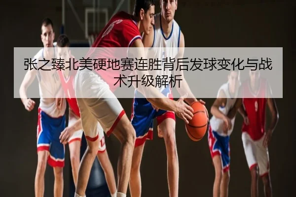 张之臻北美硬地赛连胜背后发球变化与战术升级解析