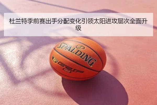 杜兰特季前赛出手分配变化引领太阳进攻层次全面升级