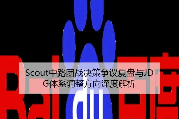 Scout中路团战决策争议复盘与JDG体系调整方向深度解析
