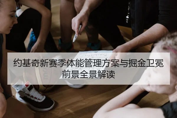 约基奇新赛季体能管理方案与掘金卫冕前景全景解读