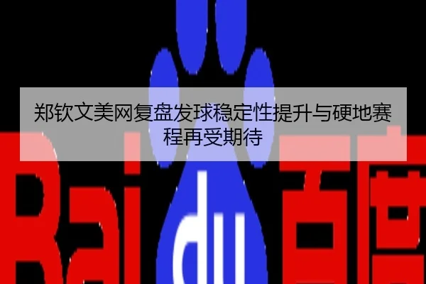 郑钦文美网复盘发球稳定性提升与硬地赛程再受期待