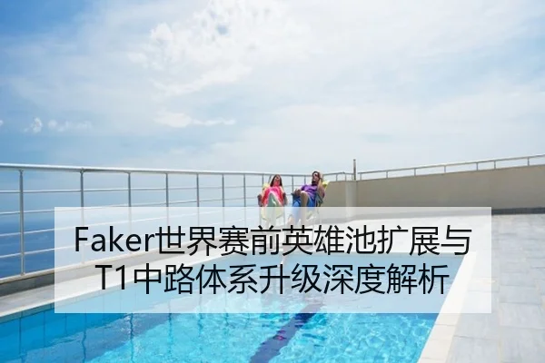 Faker世界赛前英雄池扩展与T1中路体系升级深度解析